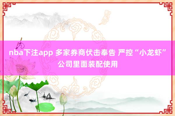 nba下注app 多家券商伏击奉告 严控“小龙虾”公司里面装配使用