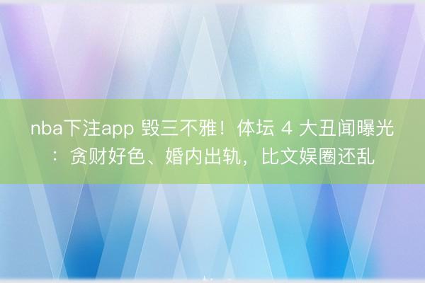 nba下注app 毁三不雅！体坛 4 大丑闻曝光：贪财好色、婚内出轨，比文娱圈还乱